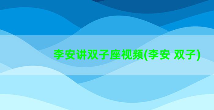 李安讲双子座视频(李安 双子)